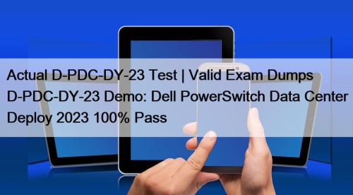 Actual D-PDC-DY-23 Test | Valid Exam Dumps D-PDC-DY-23 Demo: Dell PowerSwitch Data Center Deploy 2023 100% Pass