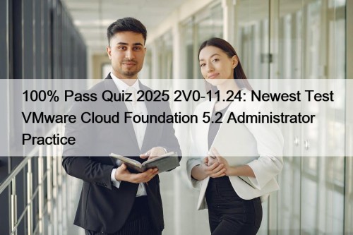 100% Pass Quiz 2025 2V0-11.24: Newest Test VMware Cloud Foundation 5.2 Administrator Practice