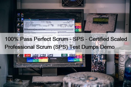 100% Pass Perfect Scrum - SPS - Certified Scaled Professional Scrum (SPS) Test Dumps Demo