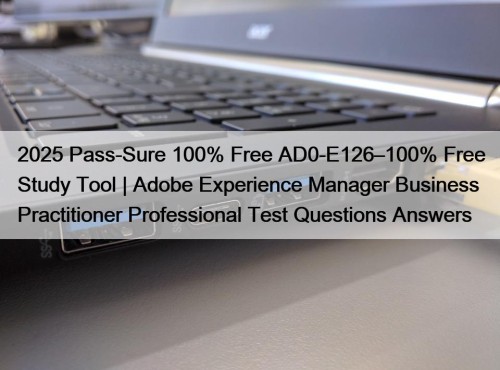 2025 Pass-Sure 100% Free AD0-E126–100% Free Study Tool | Adobe Experience Manager Business Practitioner Professional Test Questions Answers