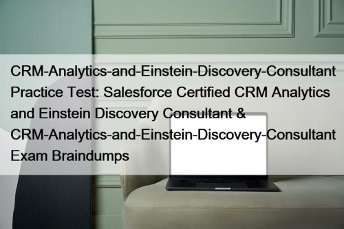 CRM-Analytics-and-Einstein-Discovery-Consultant Practice Test: Salesforce Certified CRM Analytics and Einstein Discovery Consultant & CRM-Analytics-and-Einstein-Discovery-Consultant Exam Braindumps