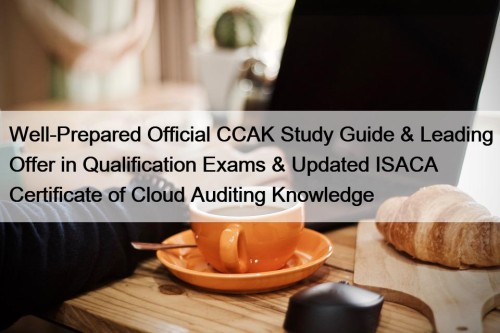 Well-Prepared Official CCAK Study Guide & Leading Offer in Qualification Exams & Updated ISACA Certificate of Cloud Auditing Knowledge