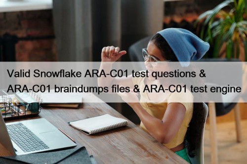 Valid Snowflake ARA-C01 test questions & ARA-C01 braindumps files & ARA-C01 test engine