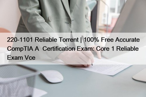 220-1101 Reliable Torrent | 100% Free Accurate CompTIA A+ Certification Exam: Core 1 Reliable Exam Vce