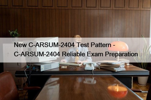 New C-ARSUM-2404 Test Pattern - C-ARSUM-2404 Reliable Exam Preparation