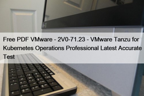 Free PDF VMware - 2V0-71.23 - VMware Tanzu for Kubernetes Operations Professional Latest Accurate Test