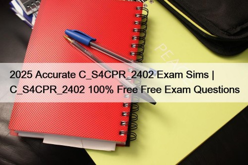 2025 Accurate C_S4CPR_2402 Exam Sims | C_S4CPR_2402 100% Free Free Exam Questions