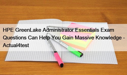 HPE GreenLake Administrator Essentials Exam Questions Can Help You Gain Massive Knowledge - Actual4test