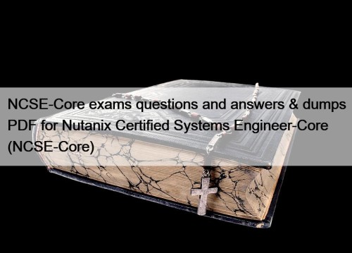 NCSE-Core exams questions and answers & dumps PDF for Nutanix Certified Systems Engineer-Core (NCSE-Core)