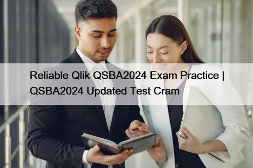 Reliable Qlik QSBA2024 Exam Practice | QSBA2024 Updated Test Cram