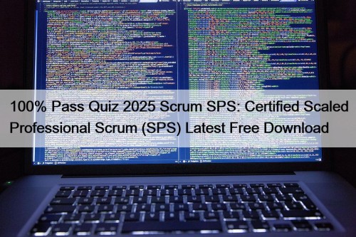 100% Pass Quiz 2025 Scrum SPS: Certified Scaled Professional Scrum (SPS) Latest Free Download