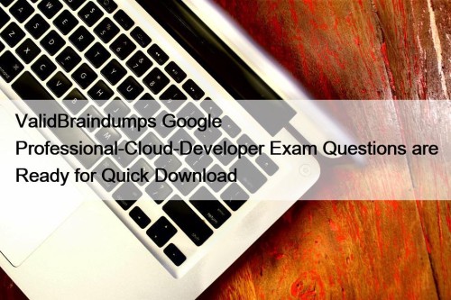 ValidBraindumps Google Professional-Cloud-Developer Exam Questions are Ready for Quick Download