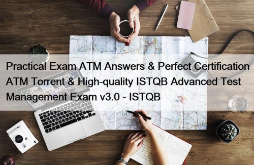 Practical Exam ATM Answers & Perfect Certification ATM Torrent & High-quality ISTQB Advanced Test Management Exam v3.0 - ISTQB