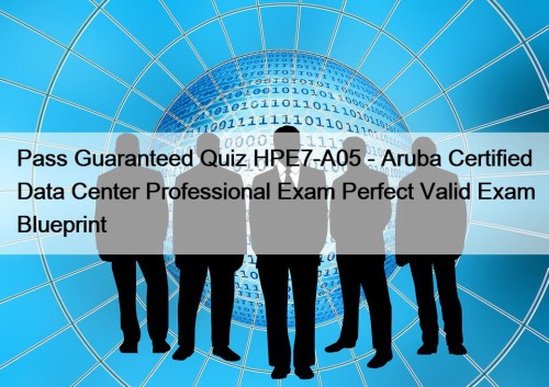 Pass Guaranteed Quiz HPE7-A05 - Aruba Certified Data Center Professional Exam Perfect Valid Exam Blueprint