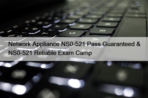 Network Appliance NS0-521 Pass Guaranteed & NS0-521 Reliable Exam Camp