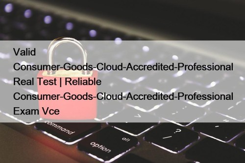 Valid Consumer-Goods-Cloud-Accredited-Professional Real Test | Reliable Consumer-Goods-Cloud-Accredited-Professional Exam Vce