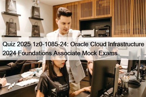 Quiz 2025 1z0-1085-24: Oracle Cloud Infrastructure 2024 Foundations Associate Mock Exams