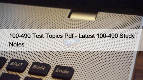 100-490 Test Topics Pdf - Latest 100-490 Study Notes