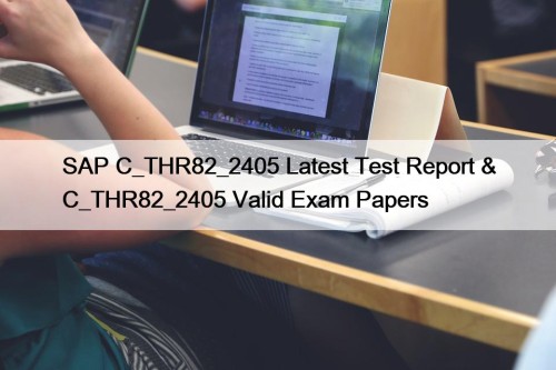 SAP C_THR82_2405 Latest Test Report & C_THR82_2405 Valid Exam Papers