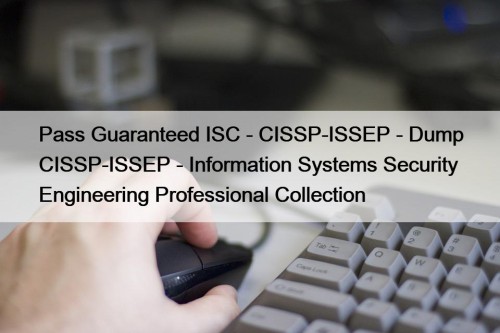 Pass Guaranteed ISC - CISSP-ISSEP - Dump CISSP-ISSEP - Information Systems Security Engineering Professional Collection