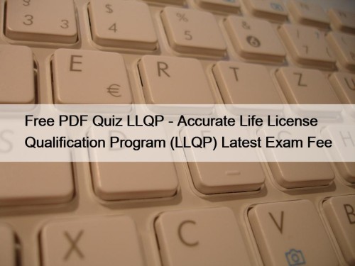 Free PDF Quiz LLQP - Accurate Life License Qualification Program (LLQP) Latest Exam Fee