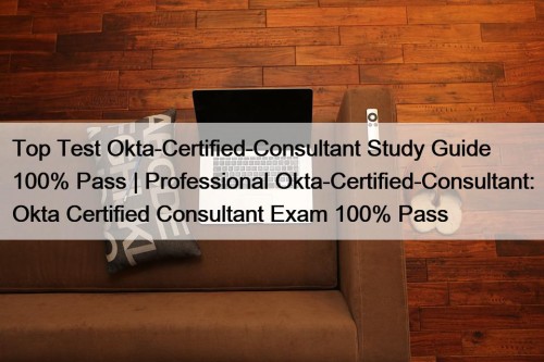 Top Test Okta-Certified-Consultant Study Guide 100% Pass | Professional Okta-Certified-Consultant: Okta Certified Consultant Exam 100% Pass