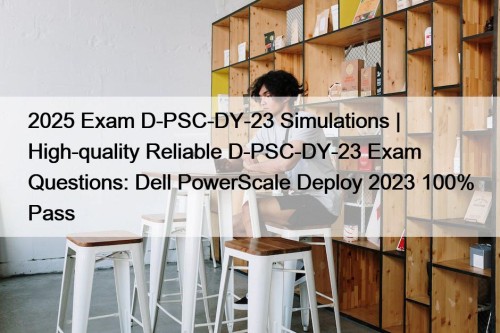 2025 Exam D-PSC-DY-23 Simulations | High-quality Reliable D-PSC-DY-23 Exam Questions: Dell PowerScale Deploy 2023 100% Pass